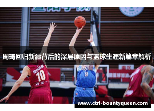 周琦回归新疆背后的深层原因与篮球生涯新篇章解析 周琦回归新疆背后的深层原因与篮球生涯新篇章解析