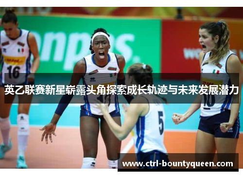 英乙联赛新星崭露头角探索成长轨迹与未来发展潜力