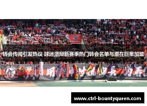 转会传闻引发热议 球迷激辩新赛季热门转会名单与潜在巨星加盟 转会传闻引发热议 球迷激辩新赛季热门转会名单与潜在巨星加盟