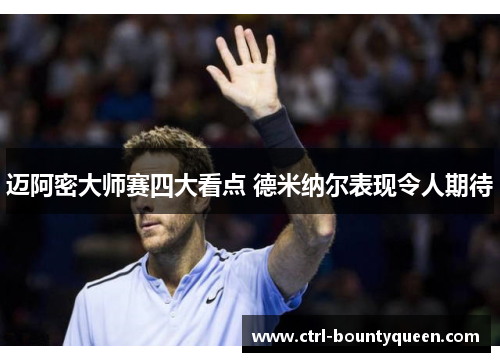 迈阿密大师赛四大看点 德米纳尔表现令人期待 迈阿密大师赛四大看点 德米纳尔表现令人期待