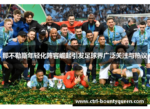 那不勒斯年轻化阵容崛起引发足球界广泛关注与热议