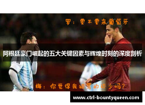 阿根廷豪门崛起的五大关键因素与辉煌时刻的深度剖析