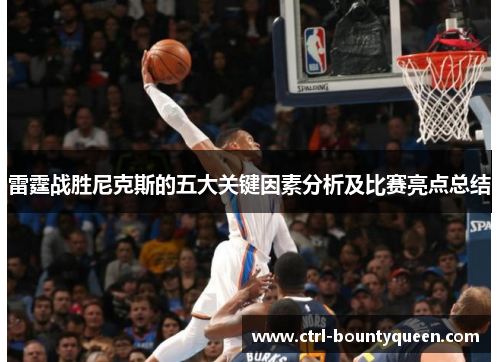 雷霆战胜尼克斯的五大关键因素分析及比赛亮点总结