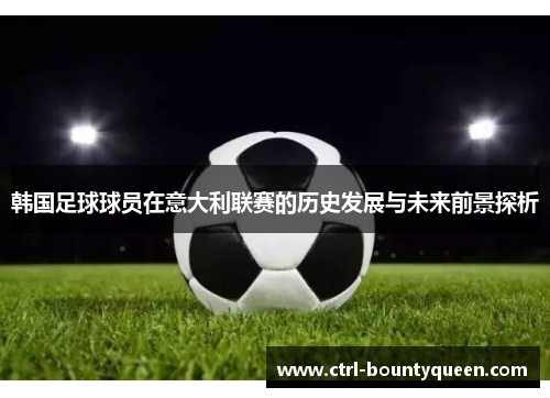 韩国足球球员在意大利联赛的历史发展与未来前景探析