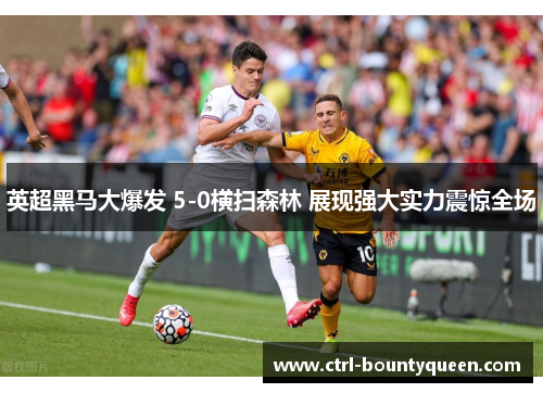 英超黑马大爆发 5-0横扫森林 展现强大实力震惊全场