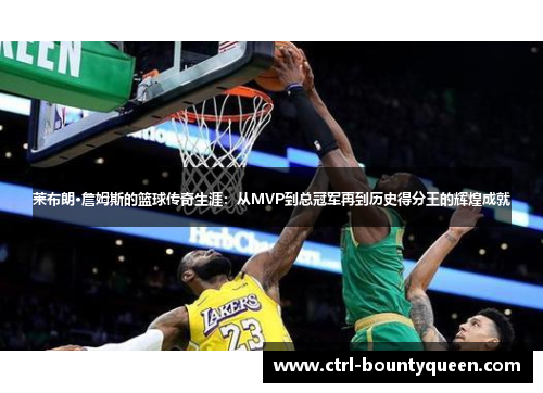 莱布朗·詹姆斯的篮球传奇生涯：从MVP到总冠军再到历史得分王的辉煌成就