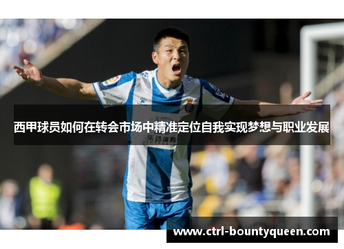 西甲球员如何在转会市场中精准定位自我实现梦想与职业发展