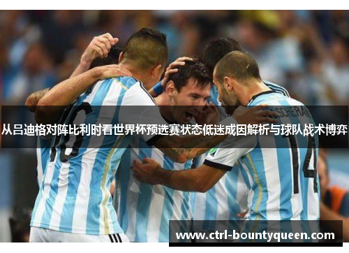 从吕迪格对阵比利时看世界杯预选赛状态低迷成因解析与球队战术博弈