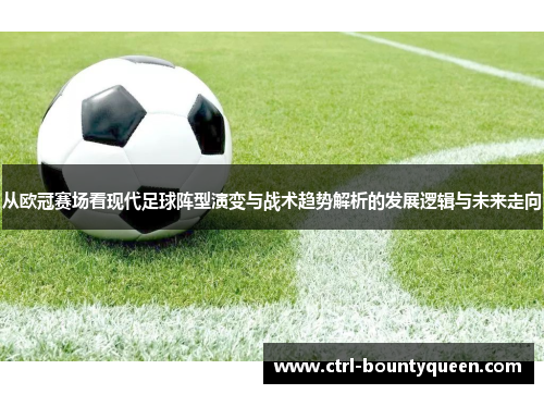 从欧冠赛场看现代足球阵型演变与战术趋势解析的发展逻辑与未来走向 从欧冠赛场看现代足球阵型演变与战术趋势解析的发展逻辑与未来走向