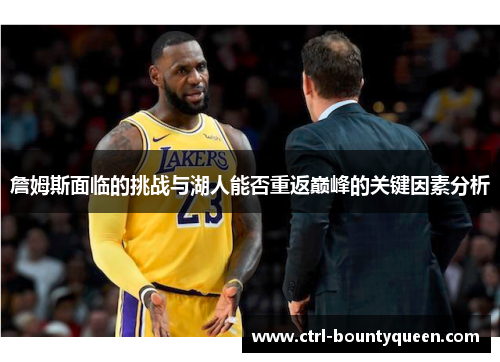 詹姆斯面临的挑战与湖人能否重返巅峰的关键因素分析 詹姆斯面临的挑战与湖人能否重返巅峰的关键因素分析