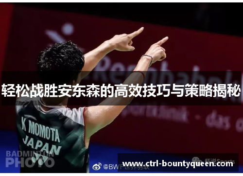 轻松战胜安东森的高效技巧与策略揭秘 轻松战胜安东森的高效技巧与策略揭秘
