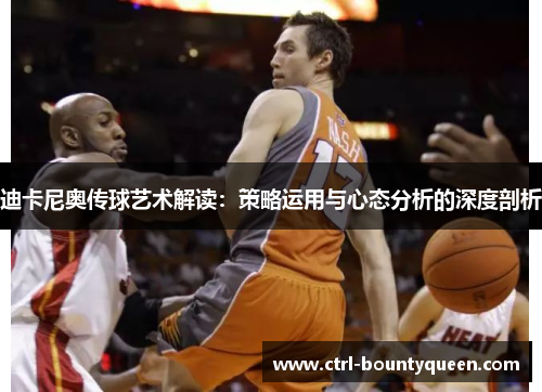 迪卡尼奥传球艺术解读:策略运用与心态分析的深度剖析 迪卡尼奥传球艺术解读:策略运用与心态分析的深度剖析