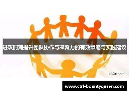 进攻时刻提升团队协作与凝聚力的有效策略与实践建议 进攻时刻提升团队协作与凝聚力的有效策略与实践建议