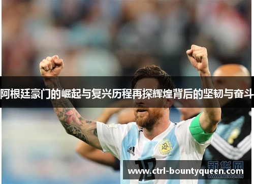 阿根廷豪门的崛起与复兴历程再探辉煌背后的坚韧与奋斗