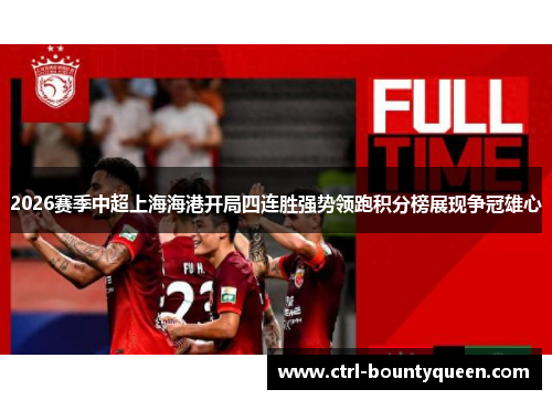 2026赛季中超上海海港开局四连胜强势领跑积分榜展现争冠雄心 2026赛季中超上海海港开局四连胜强势领跑积分榜展现争冠雄心