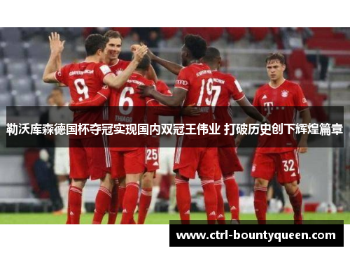 勒沃库森德国杯夺冠实现国内双冠王伟业 打破历史创下辉煌篇章 勒沃库森德国杯夺冠实现国内双冠王伟业 打破历史创下辉煌篇章