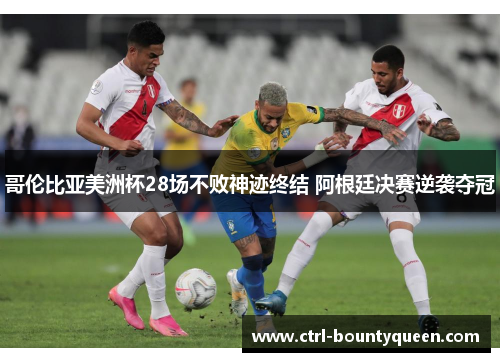 哥伦比亚美洲杯28场不败神迹终结 阿根廷决赛逆袭夺冠 哥伦比亚美洲杯28场不败神迹终结 阿根廷决赛逆袭夺冠
