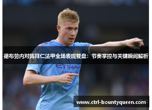 德布劳内对阵拜仁法甲全场表现复盘：节奏掌控与关键瞬间解析