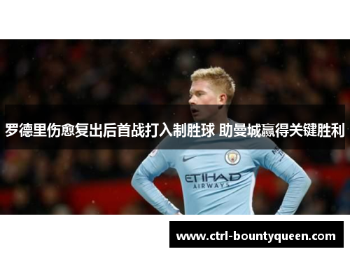 罗德里伤愈复出后首战打入制胜球 助曼城赢得关键胜利