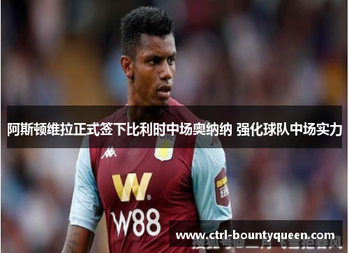 阿斯顿维拉正式签下比利时中场奥纳纳 强化球队中场实力