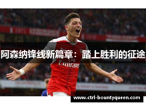 阿森纳锋线新篇章：踏上胜利的征途