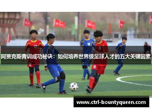 阿贾克斯青训成功秘诀：如何培养世界级足球人才的五大关键因素