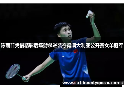 陈雨菲凭借精彩后场劈杀逆袭夺得澳大利亚公开赛女单冠军