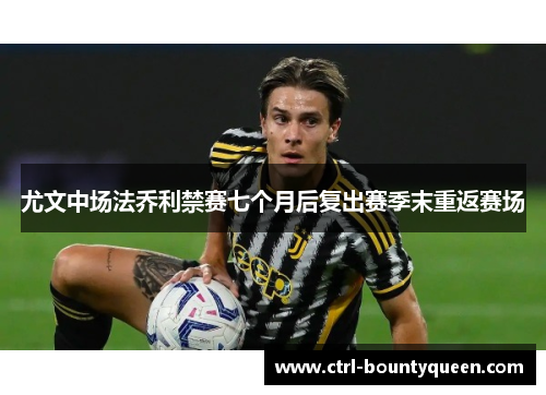 尤文中场法乔利禁赛七个月后复出赛季末重返赛场